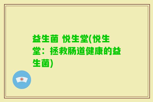 益生菌 悦生堂(悦生堂：拯救肠道健康的益生菌)
