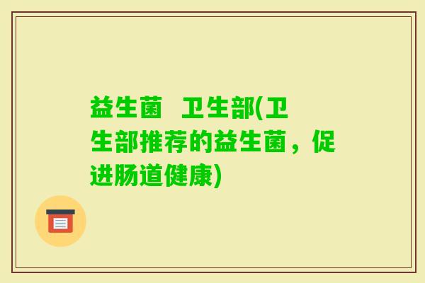 益生菌  卫生部(卫生部推荐的益生菌，促进肠道健康)