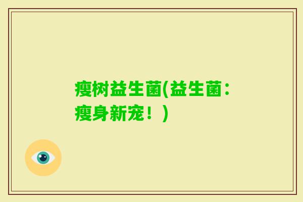 瘦树益生菌(益生菌：瘦身新宠！)