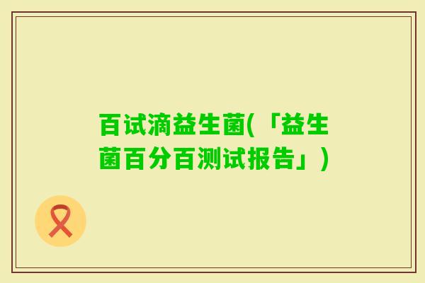 百试滴益生菌(「益生菌百分百测试报告」)
