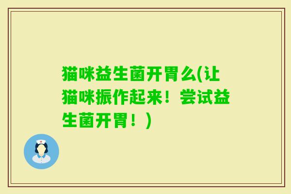 猫咪益生菌开胃么(让猫咪振作起来！尝试益生菌开胃！)