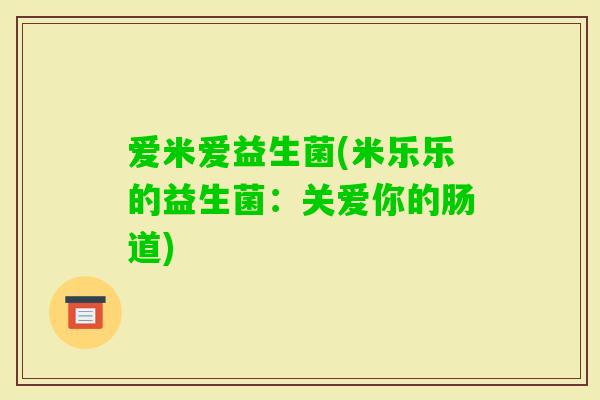 爱米爱益生菌(米乐乐的益生菌：关爱你的肠道)