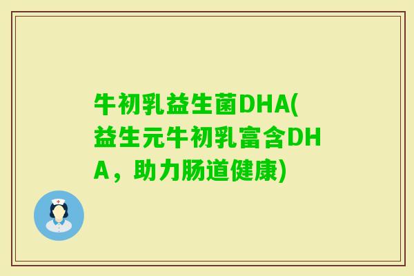 牛初乳益生菌DHA(益生元牛初乳富含DHA，助力肠道健康)