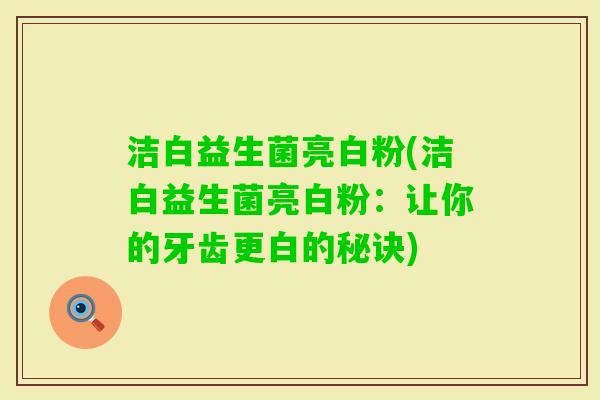 洁白益生菌亮白粉(洁白益生菌亮白粉：让你的牙齿更白的秘诀)