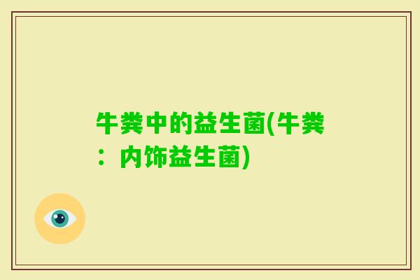 牛粪中的益生菌(牛粪：内饰益生菌)