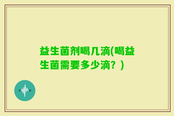 益生菌剂喝几滴(喝益生菌需要多少滴？)