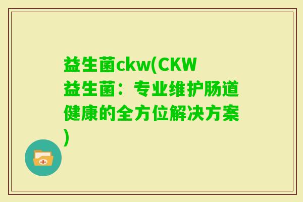益生菌ckw(CKW益生菌：专业维护肠道健康的全方位解决方案)