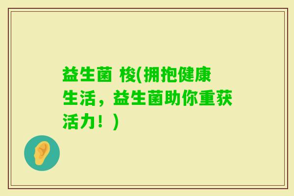 益生菌 梭(拥抱健康生活，益生菌助你重获活力！)
