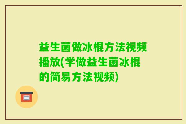 益生菌做冰棍方法视频播放(学做益生菌冰棍的简易方法视频)