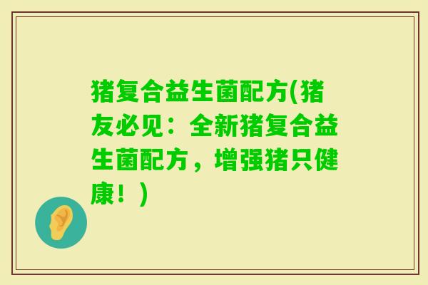 猪复合益生菌配方(猪友必见：全新猪复合益生菌配方，增强猪只健康！)
