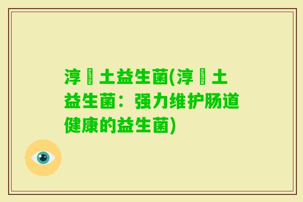 淳愽土益生菌(淳愽土益生菌：强力维护肠道健康的益生菌)