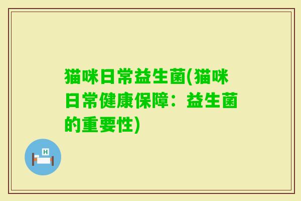 猫咪日常益生菌(猫咪日常健康保障：益生菌的重要性)