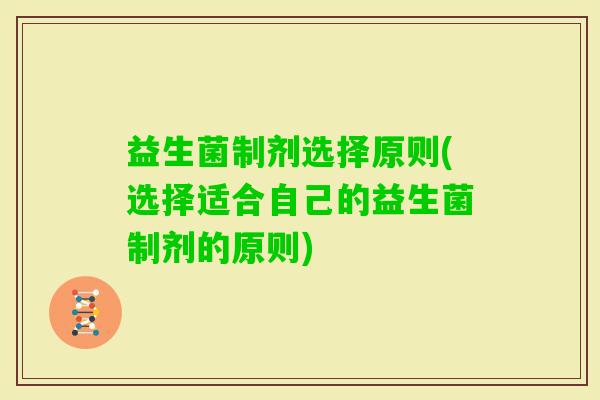 益生菌制剂选择原则(选择适合自己的益生菌制剂的原则)