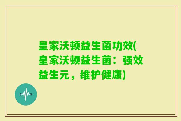 皇家沃顿益生菌功效(皇家沃顿益生菌：强效益生元，维护健康)
