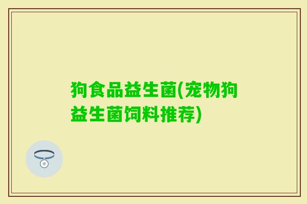狗食品益生菌(宠物狗益生菌饲料推荐)