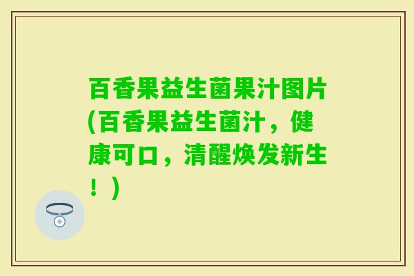 百香果益生菌果汁图片(百香果益生菌汁，健康可口，清醒焕发新生！)