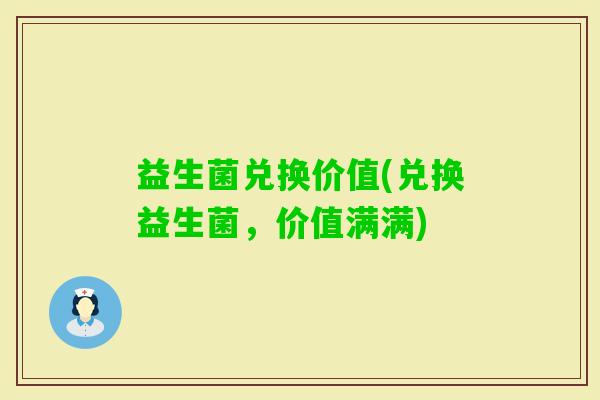 益生菌兑换价值(兑换益生菌，价值满满)
