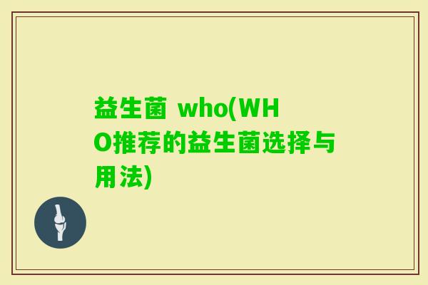 益生菌 who(WHO推荐的益生菌选择与用法)