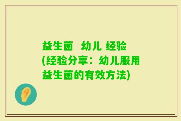 益生菌  幼儿 经验(经验分享：幼儿服用益生菌的有效方法)