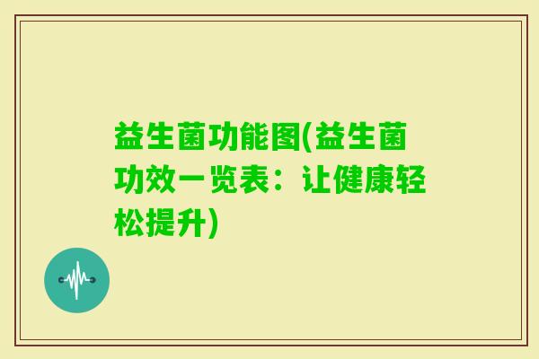益生菌功能图(益生菌功效一览表：让健康轻松提升)