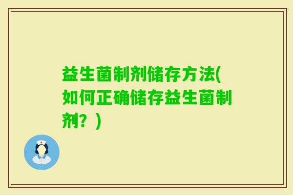 益生菌制剂储存方法(如何正确储存益生菌制剂？)