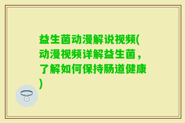 益生菌动漫解说视频(动漫视频详解益生菌，了解如何保持肠道健康)