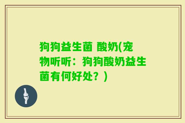狗狗益生菌 酸奶(宠物听听：狗狗酸奶益生菌有何好处？)
