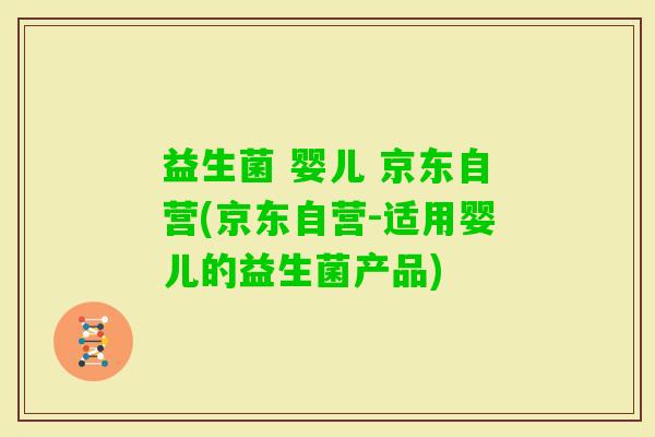 益生菌 婴儿 京东自营(京东自营-适用婴儿的益生菌产品)