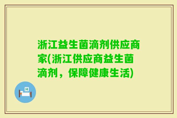 浙江益生菌滴剂供应商家(浙江供应商益生菌滴剂，保障健康生活)