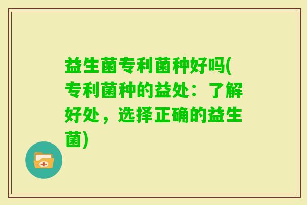 益生菌专利菌种好吗(专利菌种的益处：了解好处，选择正确的益生菌)