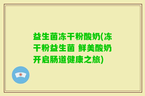 益生菌冻干粉酸奶(冻干粉益生菌 鲜美酸奶开启肠道健康之旅)