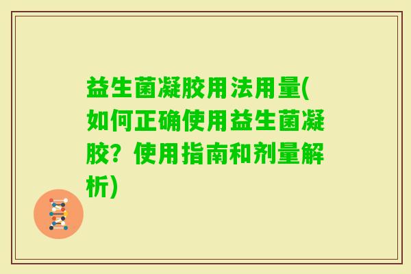 益生菌凝胶用法用量(如何正确使用益生菌凝胶？使用指南和剂量解析)