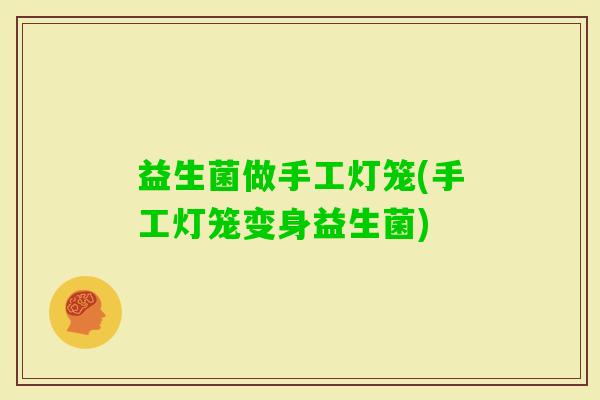 益生菌做手工灯笼(手工灯笼变身益生菌)