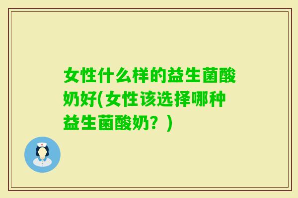 女性什么样的益生菌酸奶好(女性该选择哪种益生菌酸奶？)
