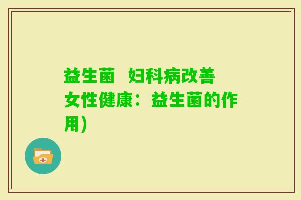 益生菌  改善女性健康：益生菌的作用)