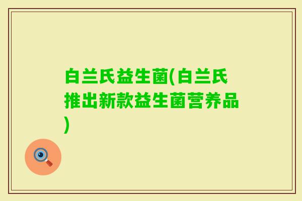 白兰氏益生菌(白兰氏推出新款益生菌营养品)