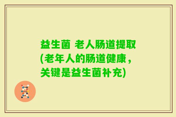 益生菌 老人肠道提取(老年人的肠道健康，关键是益生菌补充)