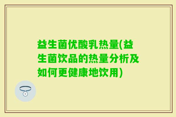 益生菌优酸乳热量(益生菌饮品的热量分析及如何更健康地饮用)