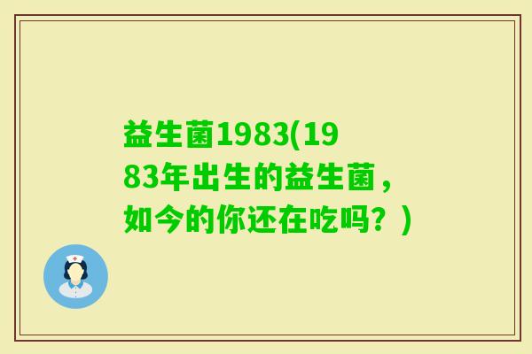 益生菌1983(1983年出生的益生菌，如今的你还在吃吗？)