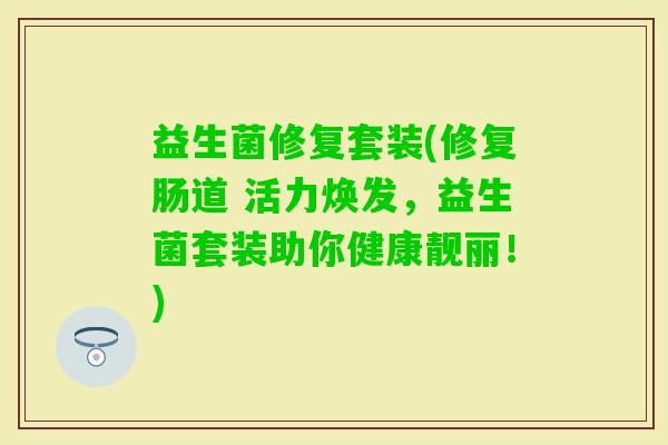 益生菌修复套装(修复肠道 活力焕发，益生菌套装助你健康靓丽！)