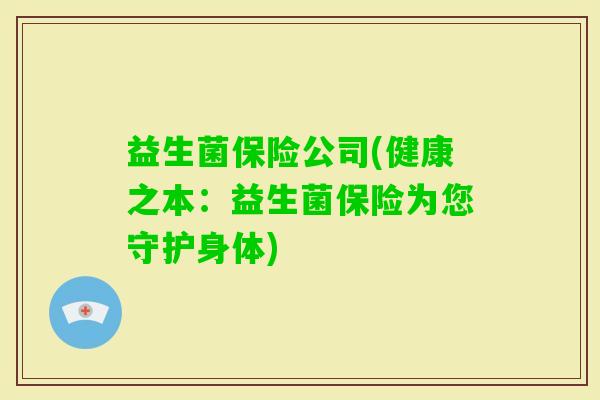 益生菌保险公司(健康之本：益生菌保险为您守护身体)