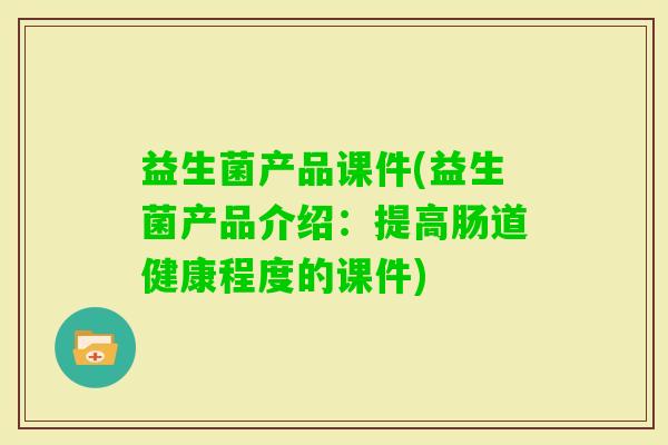 益生菌产品课件(益生菌产品介绍：提高肠道健康程度的课件)