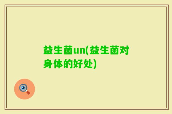 益生菌un(益生菌对身体的好处)