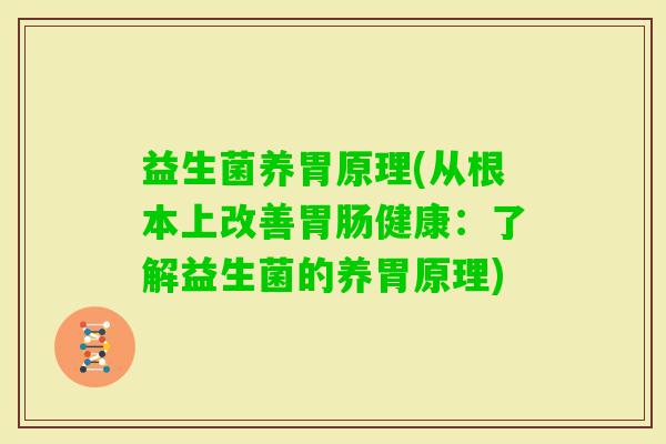 益生菌养胃原理(从根本上改善健康：了解益生菌的养胃原理)