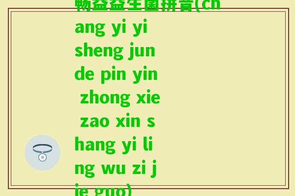 畅益益生菌拼音(chang yi yi sheng jun de pin yin zhong xie zao xin shang yi ling wu zi jie guo)