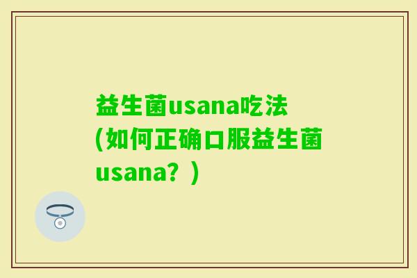 益生菌usana吃法(如何正确口服益生菌usana？)
