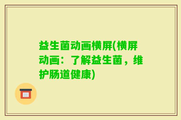 益生菌动画横屏(横屏动画：了解益生菌，维护肠道健康)