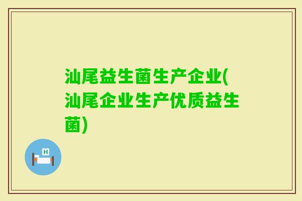汕尾益生菌生产企业(汕尾企业生产优质益生菌)