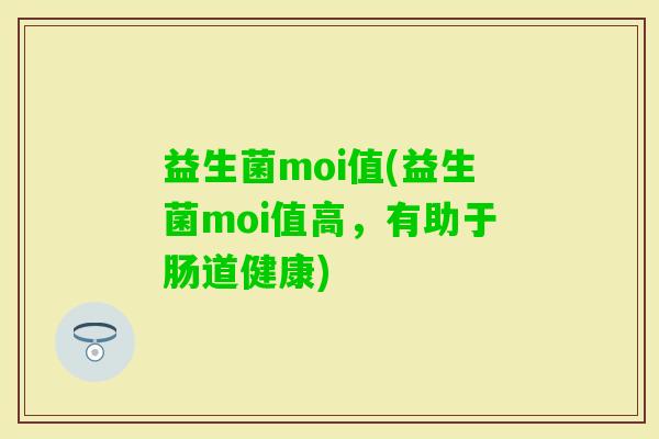 益生菌moi值(益生菌moi值高，有助于肠道健康)