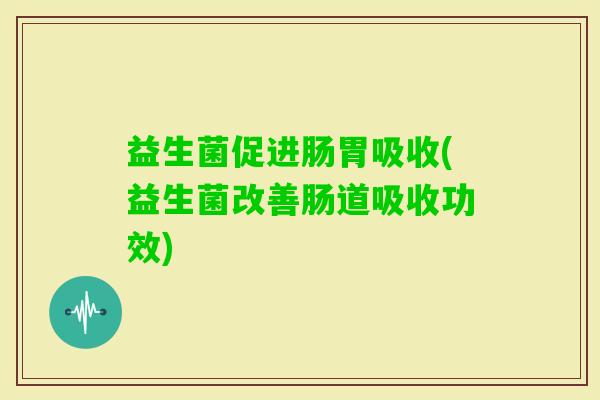 益生菌促进肠胃吸收(益生菌改善肠道吸收功效)